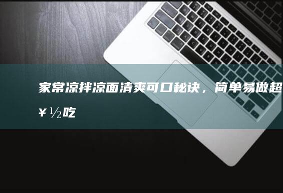 家常凉拌凉面清爽可口秘诀，简单易做超好吃